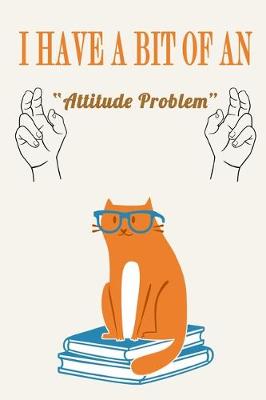 Book cover for I Have a Bit of an Attitude Problem ( Cat )