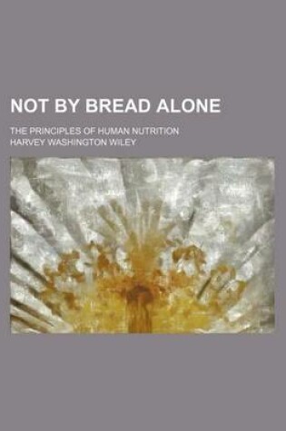 Cover of Not by Bread Alone; The Principles of Human Nutrition