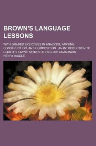 Cover of Brown's Language Lessons; With Graded Exercises in Analysis, Parsing, Construction, and Composition