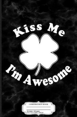 Cover of Kiss Me Im Awesome Shamrock Composition Notebook