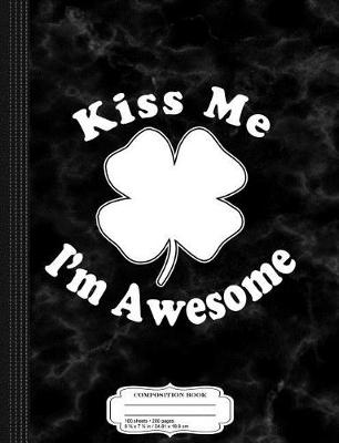 Book cover for Kiss Me Im Awesome Shamrock Composition Notebook