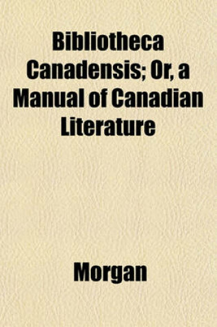 Cover of Bibliotheca Canadensis; Or, a Manual of Canadian Literature