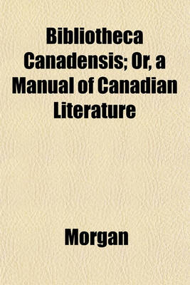 Book cover for Bibliotheca Canadensis; Or, a Manual of Canadian Literature