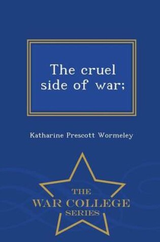 Cover of The Cruel Side of War; - War College Series