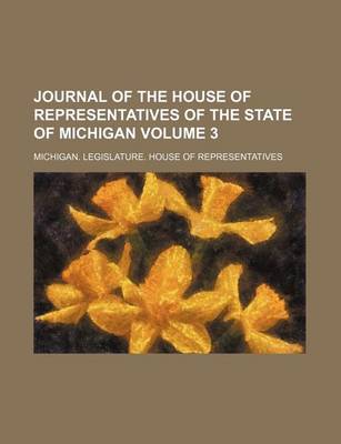 Book cover for Journal of the House of Representatives of the State of Michigan Volume 3