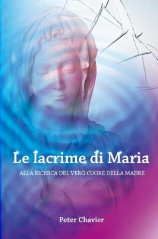Cover of Le Lacrime Di Maria - Alla Ricerca del Vero Cuore Della Madre
