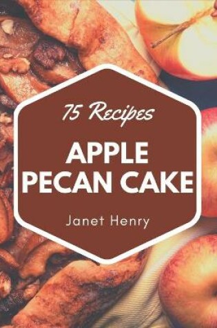 Cover of 75 Apple Pecan Cake Recipes