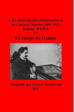 Cover of Creatividad Innovativa del Campeon Mundial (1895-1912) Isidore Weiss en el Juego de Damas