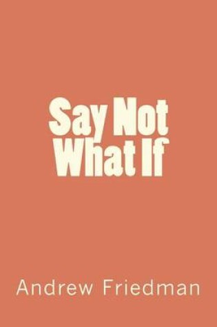 Cover of Say Not "What If"