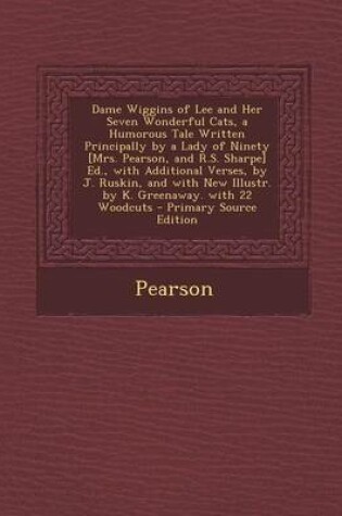 Cover of Dame Wiggins of Lee and Her Seven Wonderful Cats, a Humorous Tale Written Principally by a Lady of Ninety [Mrs. Pearson, and R.S. Sharpe] Ed., with Additional Verses, by J. Ruskin, and with New Illustr. by K. Greenaway. with 22 Woodcuts