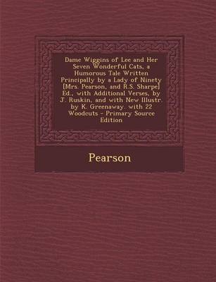 Book cover for Dame Wiggins of Lee and Her Seven Wonderful Cats, a Humorous Tale Written Principally by a Lady of Ninety [Mrs. Pearson, and R.S. Sharpe] Ed., with Additional Verses, by J. Ruskin, and with New Illustr. by K. Greenaway. with 22 Woodcuts