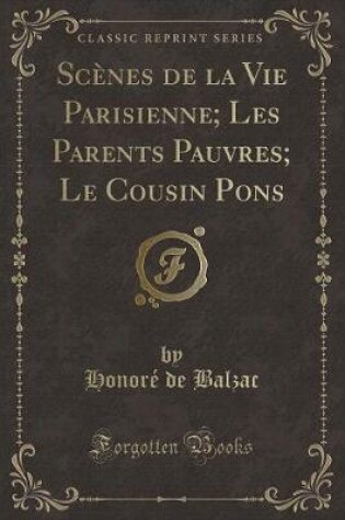 Cover of Scènes de la Vie Parisienne; Les Parents Pauvres; Le Cousin Pons (Classic Reprint)