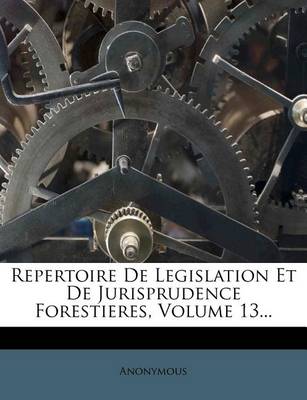 Book cover for Repertoire de Legislation Et de Jurisprudence Forestieres, Volume 13...