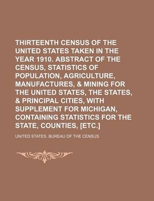 Book cover for Thirteenth Census of the United States Taken in the Year 1910. Abstract of the Census, Statistics of Population, Agriculture, Manufactures, & Mining for the United States, the States, & Principal Cities, with Supplement for Michigan, Containing