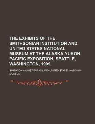 Book cover for The Exhibits of the Smithsonian Institution and United States National Museum at the Alaska-Yukon-Pacific Exposition, Seattle, Washington, 1909