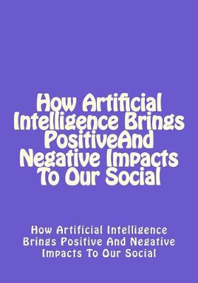 Book cover for How Artificial Intelligence Brings Positive and Negative Impacts to Our Social