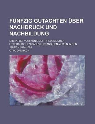 Book cover for Funfzig Gutachten Uber Nachdruck Und Nachbildung; Erstattet Vom Koniglich Preussischen Litterarischen Sachverstandigen-Verein in Den Jahren 1874-1899