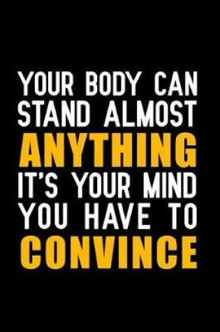 Cover of Your Body Can Stand Almost Anything It's Your Mind You Have to Convince