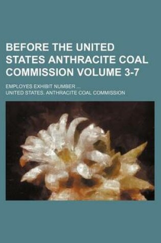 Cover of Before the United States Anthracite Coal Commission Volume 3-7; Employes Exhibit Number