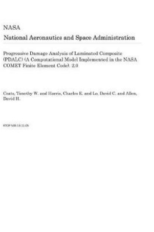 Cover of Progressive Damage Analysis of Laminated Composite (Pdalc) (a Computational Model Implemented in the NASA Comet Finite Element Code). 2.0