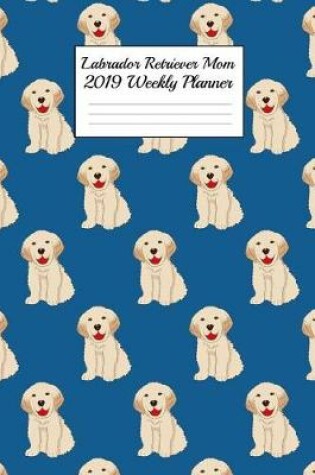 Cover of Labrador Retriever Mom 2019 Weekly Planner