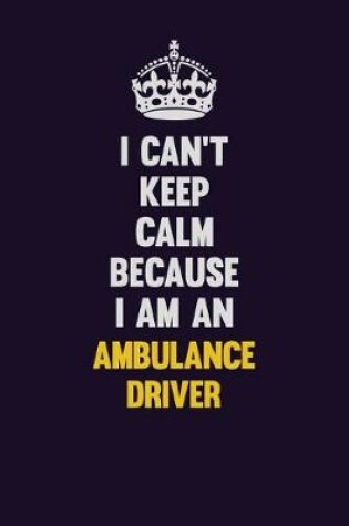 Cover of I can't Keep Calm Because I Am An Ambulance driver