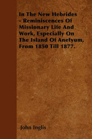 Cover of In The New Hebrides - Reminiscences Of Missionary Life And Work, Especially On The Island Of Anetyum, From 1850 Till 1877.