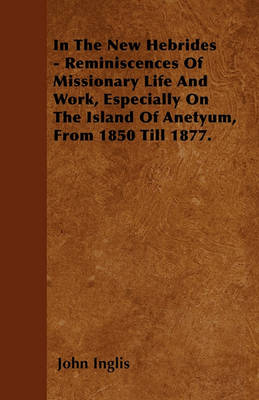 Book cover for In The New Hebrides - Reminiscences Of Missionary Life And Work, Especially On The Island Of Anetyum, From 1850 Till 1877.