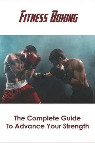 Cover of Fitness Boxing_ The Complete Guide To Advance Your Strength