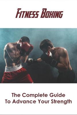 Book cover for Fitness Boxing_ The Complete Guide To Advance Your Strength