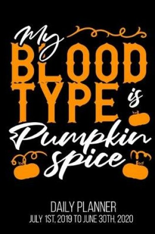 Cover of My Blood Type Is Pumpkin Spice Daily Planner July 1st, 2019 To June 30th, 2020