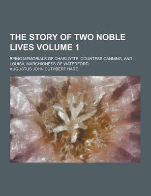 Book cover for The Story of Two Noble Lives; Being Memorials of Charlotte, Countess Canning, and Louisa, Marchioness of Waterford Volume 1