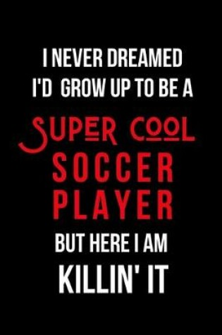 Cover of I Never Dreamed I'd Grow Up to Be a Super Cool Soccer Player But Here I am Killin' It