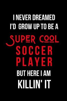 Book cover for I Never Dreamed I'd Grow Up to Be a Super Cool Soccer Player But Here I am Killin' It
