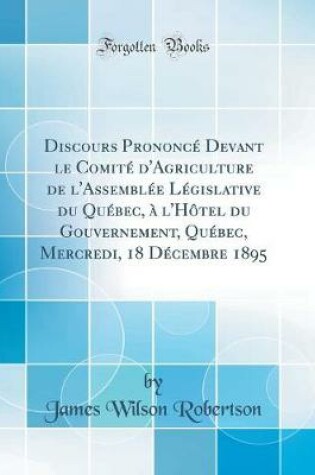 Cover of Discours Prononcé Devant le Comité d'Agriculture de l'Assemblée Législative du Québec, à l'Hôtel du Gouvernement, Québec, Mercredi, 18 Décembre 1895 (Classic Reprint)