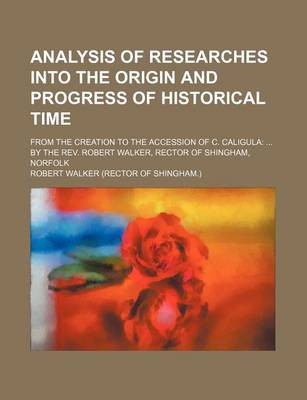 Book cover for Analysis of Researches Into the Origin and Progress of Historical Time; From the Creation to the Accession of C. Caligula by the REV. Robert Walker, Rector of Shingham, Norfolk