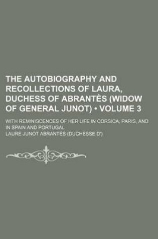 Cover of The Autobiography and Recollections of Laura, Duchess of Abrantes (Widow of General Junot) (Volume 3); With Reminiscences of Her Life in Corsica, Pari