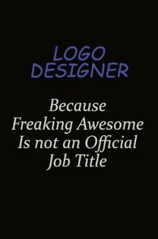 Cover of logo designer Because Freaking Awesome Is Not An Official Job Title