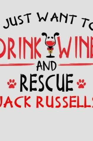 Cover of I Just Want to Drink Wine and Rescue Jack Russells