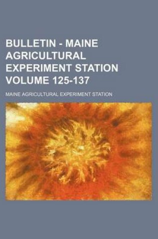 Cover of Bulletin - Maine Agricultural Experiment Station Volume 125-137