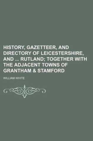 Cover of History, Gazetteer, and Directory of Leicestershire, and Rutland