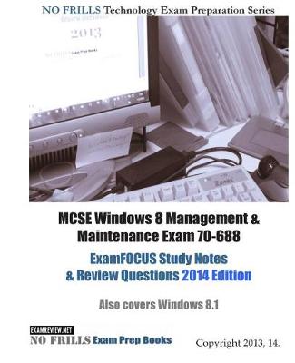 Book cover for MCSE Windows 8 Management & Maintenance Exam 70-688 ExamFOCUS Study Notes & Review Questions 2014 Edition