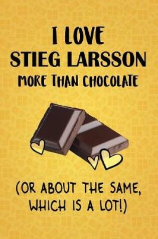 Cover of I Love Stieg Larsson More Than Chocolate (Or About The Same, Which Is A Lot!)