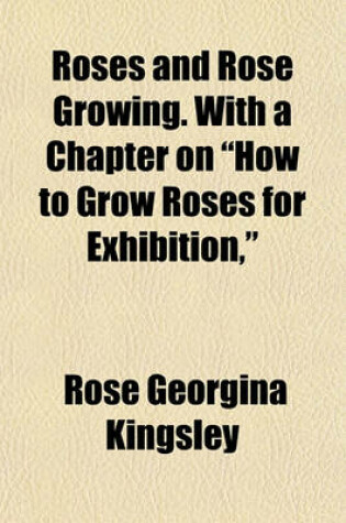 Cover of Roses and Rose Growing. with a Chapter on "How to Grow Roses for Exhibition,"