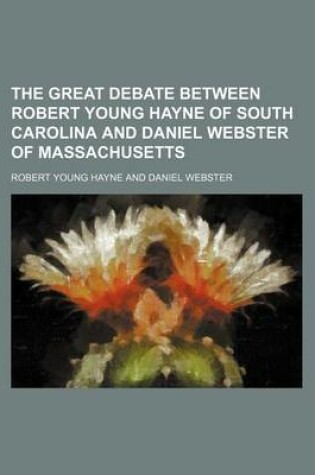 Cover of The Great Debate Between Robert Young Hayne of South Carolina and Daniel Webster of Massachusetts