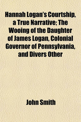 Book cover for Hannah Logan's Courtship, a True Narrative; The Wooing of the Daughter of James Logan, Colonial Governor of Pennsylvania, and Divers Other