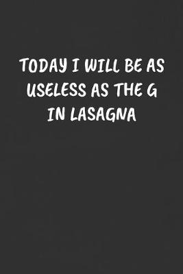 Book cover for Today I Will Be as Useless as the G in Lasagna