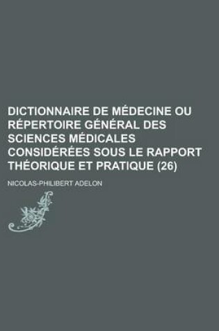 Cover of Dictionnaire de Medecine Ou Repertoire General Des Sciences Medicales Considerees Sous Le Rapport Theorique Et Pratique (26)