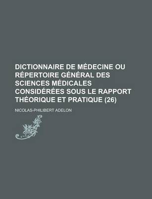 Book cover for Dictionnaire de Medecine Ou Repertoire General Des Sciences Medicales Considerees Sous Le Rapport Theorique Et Pratique (26)