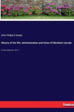 Cover of History of the life, administration and times of Abraham Lincoln